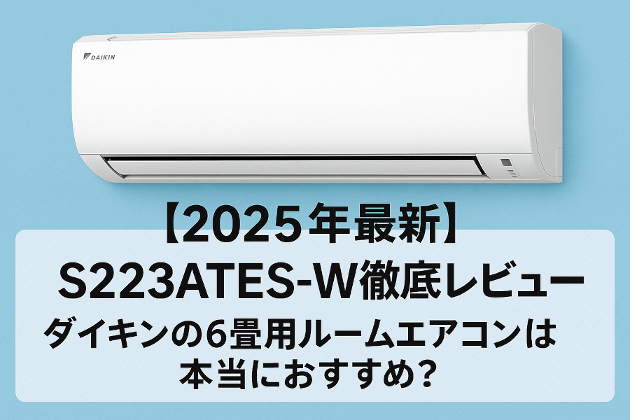 【2025年最新】S223ATES-W徹底レビュー｜ダイキンの6畳用ルームエアコンは本当におすすめ？